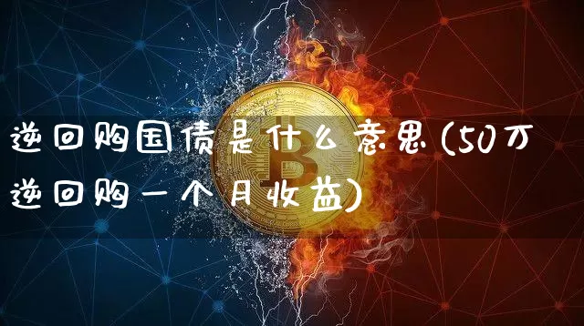 逆回购国债是什么意思(50万逆回购一个月收益)_https://www.qgjzrcxxzxpt.com_大商所_第1张