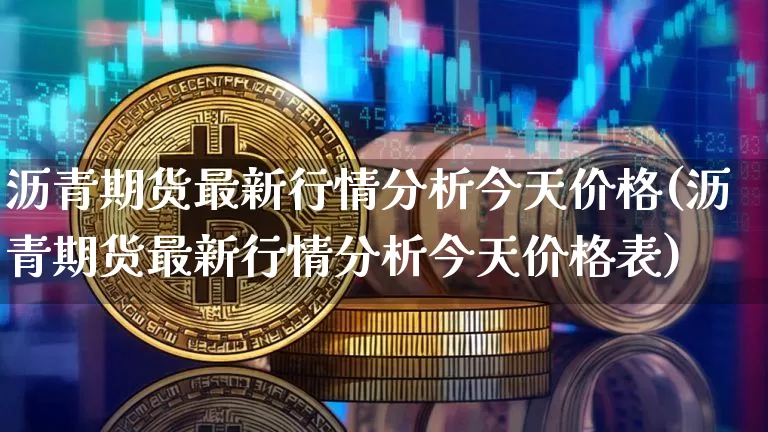 沥青期货最新行情分析今天价格(沥青期货最新行情分析今天价格表)_https://www.qgjzrcxxzxpt.com_上期所_第1张