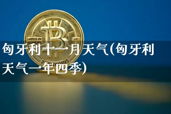 匈牙利十一月天气(匈牙利天气一年四季)_https://www.qgjzrcxxzxpt.com_上期能源_第1张