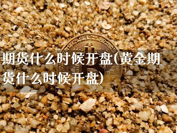 期货什么时候开盘(黄金期货什么时候开盘)_上期能源_第1张_财经网 期货什么时候开盘(黄金期货什么时候开盘)_https://www.qgjzrcxxzxpt.com_上期能源_第1张