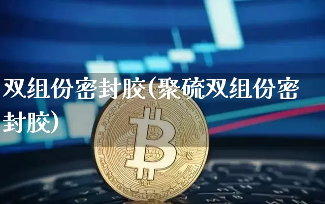 双组份密封胶(聚硫双组份密封胶)_https://www.qgjzrcxxzxpt.com_中金所_第1张
