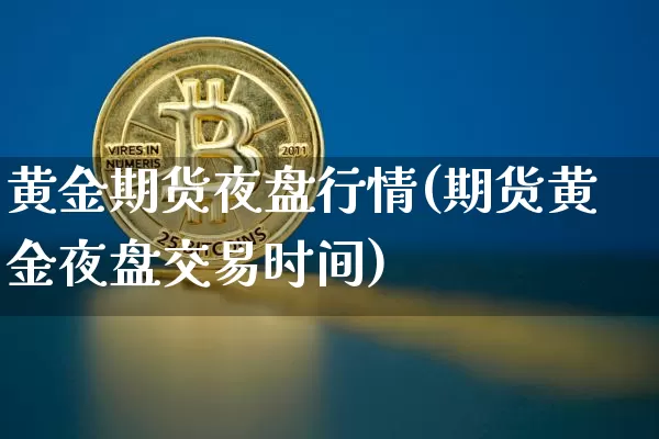 黄金期货夜盘行情(期货黄金夜盘交易时间)_https://www.qgjzrcxxzxpt.com_广期所_第1张