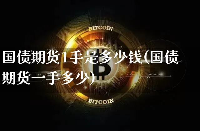 国债期货1手是多少钱(国债期货一手多少)_https://www.qgjzrcxxzxpt.com_大商所_第1张