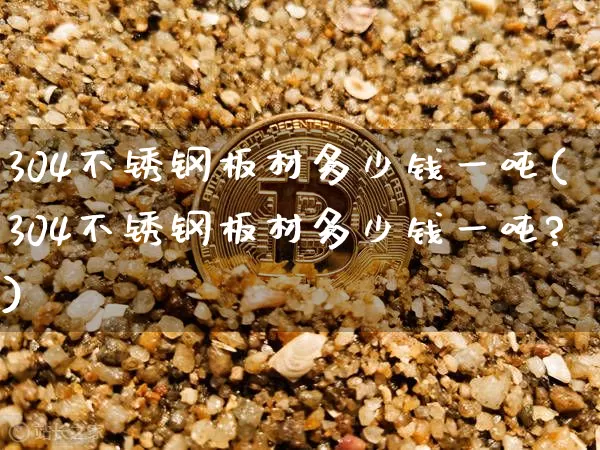 304不锈钢板材多少钱一吨(304不锈钢板材多少钱一吨?)_https://www.qgjzrcxxzxpt.com_郑商所_第1张