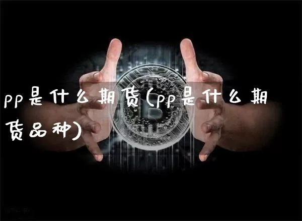 pp是什么期货(pp是什么期货品种)_上期能源_第1张_财经网 pp是什么期货(pp是什么期货品种)_https://www.qgjzrcxxzxpt.com_上期能源_第1张