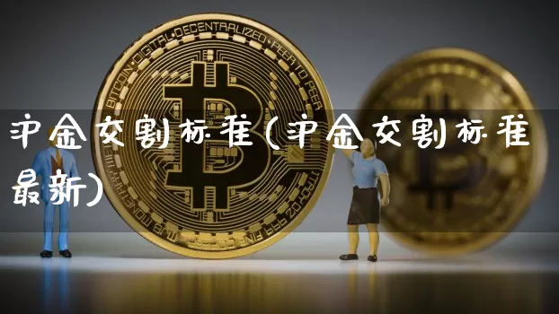 沪金交割标准(沪金交割标准最新)_https://www.qgjzrcxxzxpt.com_郑商所_第1张