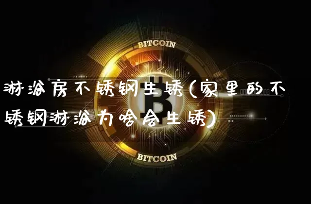 淋浴房不锈钢生锈(家里的不锈钢淋浴为啥会生锈)_https://www.qgjzrcxxzxpt.com_大商所_第1张