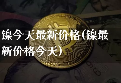 镍今天最新价格(镍最新价格今天)_上期所_第1张_财经网 镍今天最新价格(镍最新价格今天)_https://www.qgjzrcxxzxpt.com_上期所_第1张