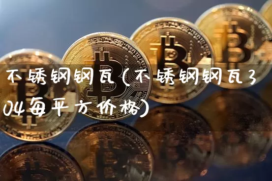 不锈钢钢瓦(不锈钢钢瓦304每平方价格)_https://www.qgjzrcxxzxpt.com_上期所_第1张