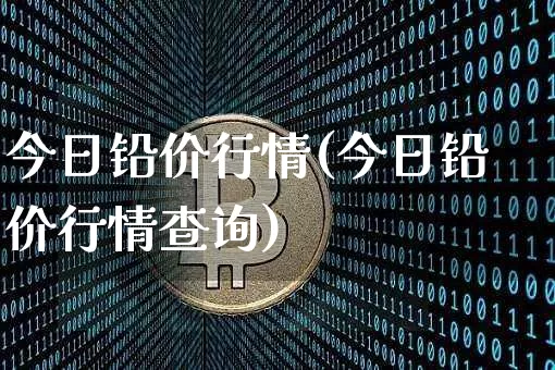 今日铅价行情(今日铅价行情查询)_https://www.qgjzrcxxzxpt.com_广期所_第1张