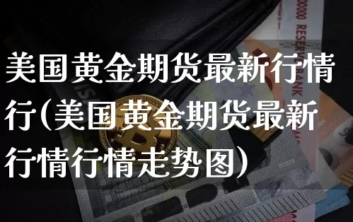美国黄金期货最新行情行(美国黄金期货最新行情行情走势图)_https://www.qgjzrcxxzxpt.com_中金所_第1张