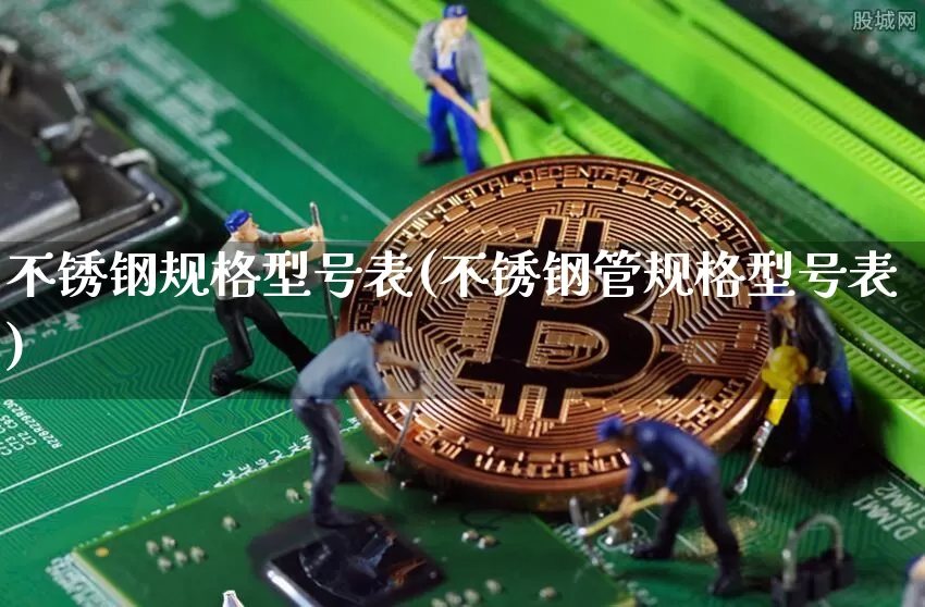 不锈钢规格型号表(不锈钢管规格型号表)_https://www.qgjzrcxxzxpt.com_郑商所_第1张