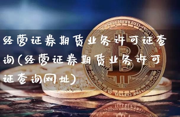 经营证券期货业务许可证查询(经营证券期货业务许可证查询网址)_https://www.qgjzrcxxzxpt.com_中金所_第1张
