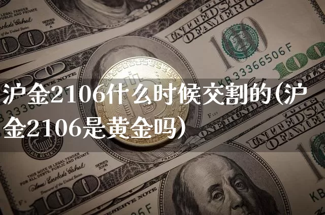 沪金2106什么时候交割的(沪金2106是黄金吗)_https://www.qgjzrcxxzxpt.com_广期所_第1张