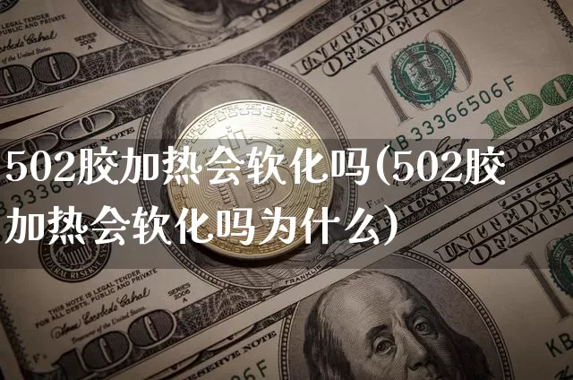 502胶加热会软化吗(502胶加热会软化吗为什么)_https://www.qgjzrcxxzxpt.com_广期所_第1张