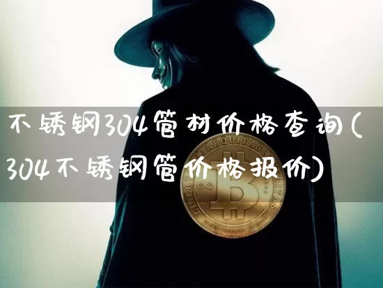 不锈钢304管材价格查询(304不锈钢管价格报价)_https://www.qgjzrcxxzxpt.com_郑商所_第1张