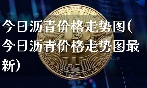 今日沥青价格走势图(今日沥青价格走势图最新)_https://www.qgjzrcxxzxpt.com_广期所_第1张
