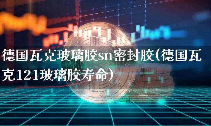 德国瓦克玻璃胶sn密封胶(德国瓦克121玻璃胶寿命)_https://www.qgjzrcxxzxpt.com_广期所_第1张