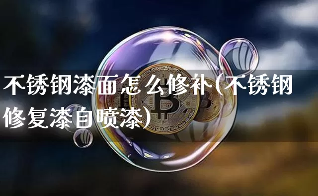 不锈钢漆面怎么修补(不锈钢修复漆自喷漆)_https://www.qgjzrcxxzxpt.com_上期所_第1张