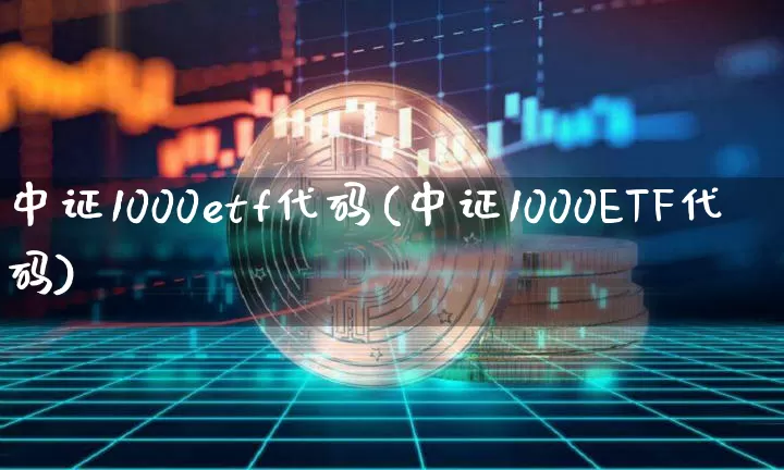 中证1000etf代码(中证1000ETF代码)_https://www.qgjzrcxxzxpt.com_上期能源_第1张