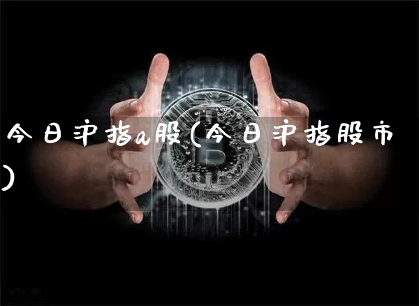 今日沪指a股(今日沪指股市)_https://www.qgjzrcxxzxpt.com_上期能源_第1张