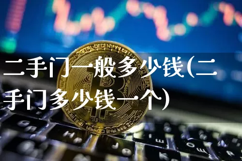 二手门一般多少钱(二手门多少钱一个)_https://www.qgjzrcxxzxpt.com_广期所_第1张