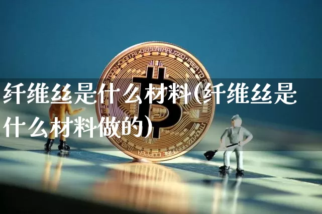 纤维丝是什么材料(纤维丝是什么材料做的)_https://www.qgjzrcxxzxpt.com_广期所_第1张