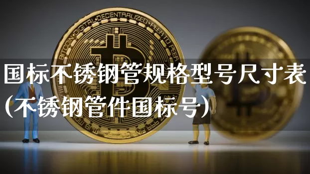 国标不锈钢管规格型号尺寸表(不锈钢管件国标号)_https://www.qgjzrcxxzxpt.com_上期能源_第1张