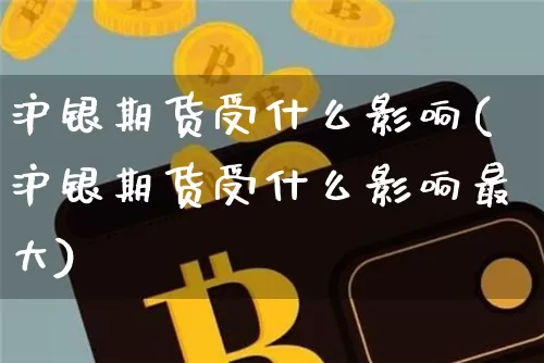 沪银期货受什么影响(沪银期货受什么影响最大)_https://www.qgjzrcxxzxpt.com_中金所_第1张