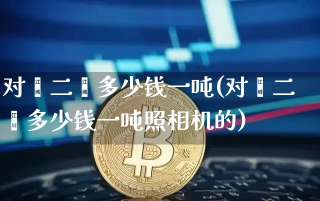 对苯二酚多少钱一吨(对苯二酚多少钱一吨照相机的)_https://www.qgjzrcxxzxpt.com_郑商所_第1张