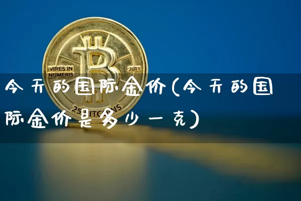 今天的国际金价(今天的国际金价是多少一克)_https://www.qgjzrcxxzxpt.com_上期能源_第1张
