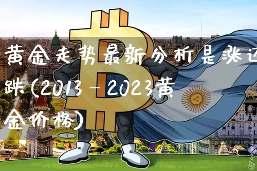 黄金走势最新分析是涨还是跌(2013—2023黄金价格)_https://www.qgjzrcxxzxpt.com_大商所_第1张