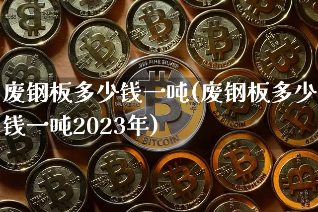 废钢板多少钱一吨(废钢板多少钱一吨2023年)_https://www.qgjzrcxxzxpt.com_上期所_第1张