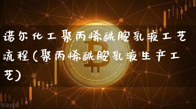 诺尔化工聚丙烯酰胺乳液工艺流程(聚丙烯酰胺乳液生产工艺)_https://www.qgjzrcxxzxpt.com_上期能源_第1张