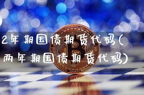 2年期国债期货代码(两年期国债期货代码)_https://www.qgjzrcxxzxpt.com_上期所_第1张