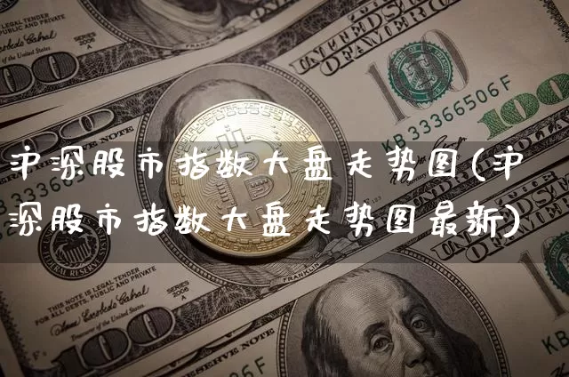 沪深股市指数大盘走势图(沪深股市指数大盘走势图最新)_https://www.qgjzrcxxzxpt.com_上期能源_第1张