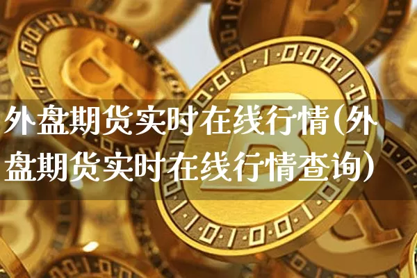 外盘期货实时在线行情(外盘期货实时在线行情查询)_https://www.qgjzrcxxzxpt.com_广期所_第1张