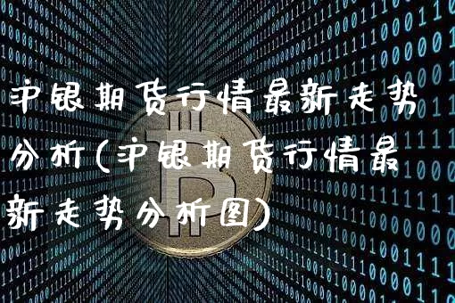 沪银期货行情最新走势分析(沪银期货行情最新走势分析图)_https://www.qgjzrcxxzxpt.com_中金所_第1张