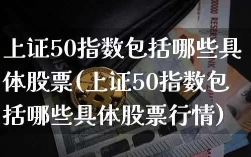 上证50指数包括哪些具体股票(上证50指数包括哪些具体股票行情)_https://www.qgjzrcxxzxpt.com_广期所_第1张