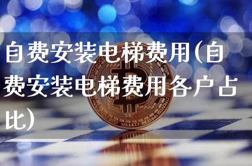 自费安装电梯费用(自费安装电梯费用各户占比)_https://www.qgjzrcxxzxpt.com_上期所_第1张