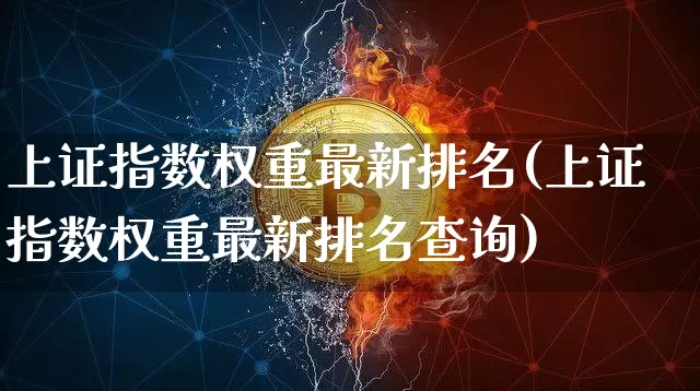 上证指数权重最新排名(上证指数权重最新排名查询)_https://www.qgjzrcxxzxpt.com_上期所_第1张