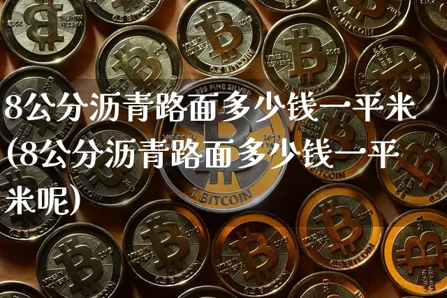 8公分沥青路面多少钱一平米(8公分沥青路面多少钱一平米呢)_https://www.qgjzrcxxzxpt.com_郑商所_第1张