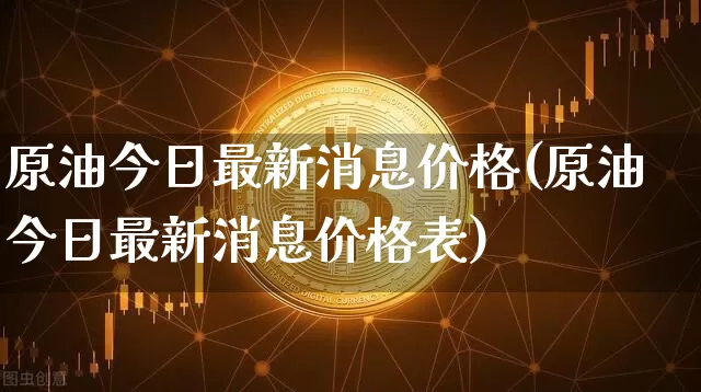 原油今日最新消息价格(原油今日最新消息价格表)_https://www.qgjzrcxxzxpt.com_广期所_第1张