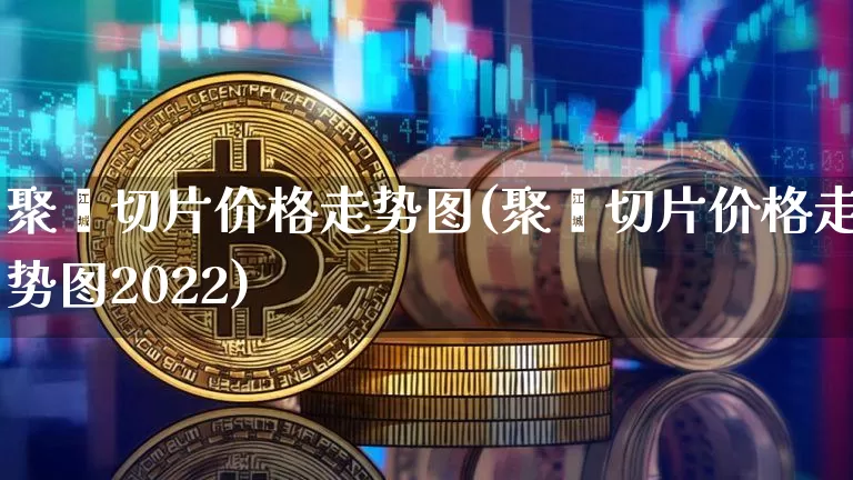 聚酯切片价格走势图(聚酯切片价格走势图2022)_https://www.qgjzrcxxzxpt.com_大商所_第1张