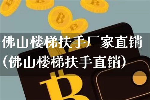 佛山楼梯扶手厂家直销(佛山楼梯扶手直销)_https://www.qgjzrcxxzxpt.com_上期能源_第1张