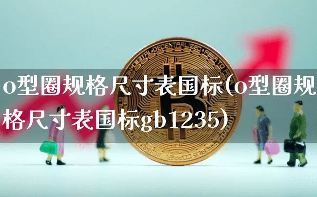 o型圈规格尺寸表国标(o型圈规格尺寸表国标gb1235)_https://www.qgjzrcxxzxpt.com_郑商所_第1张