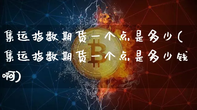 集运指数期货一个点是多少(集运指数期货一个点是多少钱啊)_https://www.qgjzrcxxzxpt.com_大商所_第1张