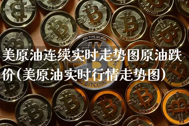 美原油连续实时走势图原油跌价(美原油实时行情走势图)_https://www.qgjzrcxxzxpt.com_广期所_第1张
