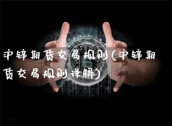沪锌期货交易规则(沪锌期货交易规则详解)_https://www.qgjzrcxxzxpt.com_郑商所_第1张