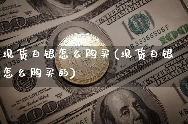 现货白银怎么购买(现货白银怎么购买的)_https://www.qgjzrcxxzxpt.com_上期能源_第1张